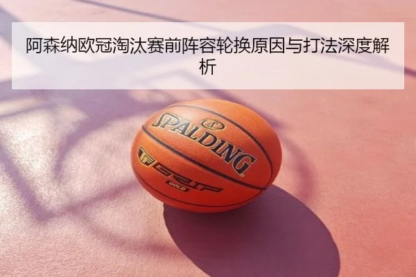 阿森纳欧冠淘汰赛前阵容轮换原因与打法深度解析