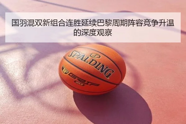 国羽混双新组合连胜延续巴黎周期阵容竞争升温的深度观察