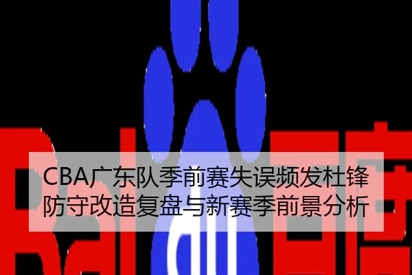 CBA广东队季前赛失误频发杜锋防守改造复盘与新赛季前景分析